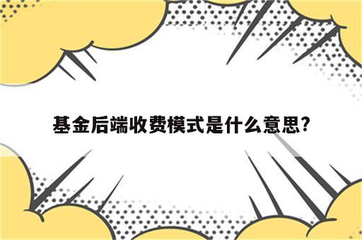 基金后端收费模式是什么意思?