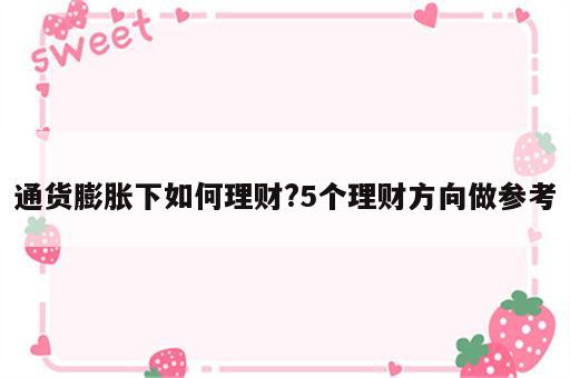 通货膨胀下如何理财?5个理财方向做参考