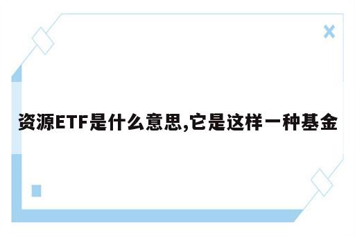 资源ETF是什么意思,它是这样一种基金