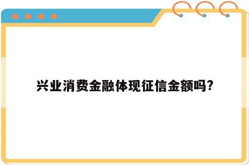 兴业消费金融体现征信金额吗?