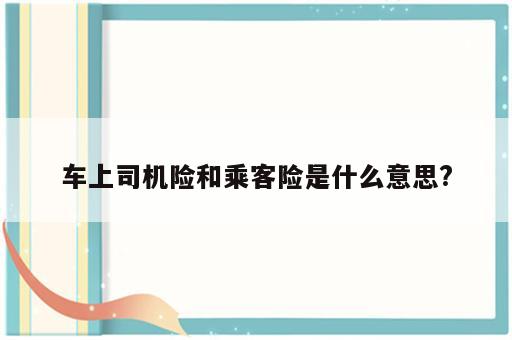 车上司机险和乘客险是什么意思?