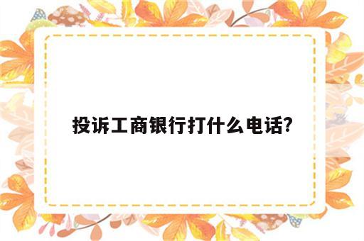 投诉工商银行打什么电话?