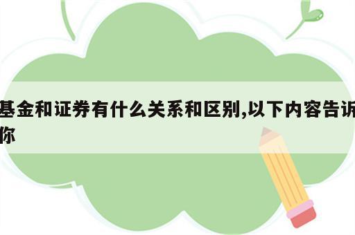 基金和证券有什么关系和区别,以下内容告诉你