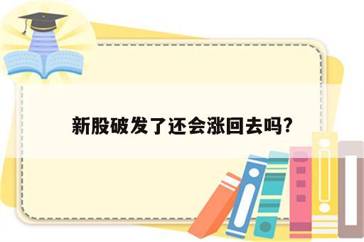 新股破发了还会涨回去吗?