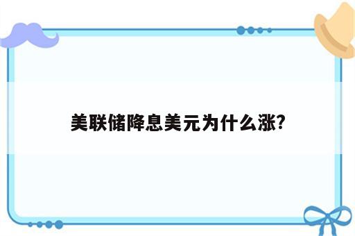 美联储降息美元为什么涨?