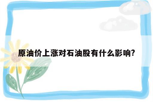 原油价上涨对石油股有什么影响?