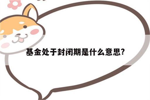 基金处于封闭期是什么意思?