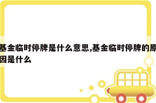 基金临时停牌是什么意思,基金临时停牌的原因是什么