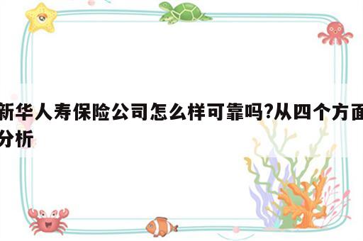 新华人寿保险公司怎么样可靠吗?从四个方面分析