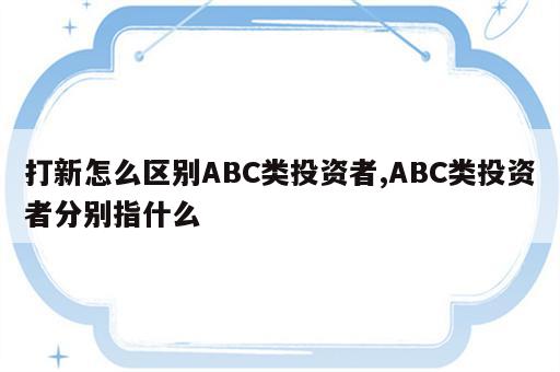 打新怎么区别ABC类投资者,ABC类投资者分别指什么