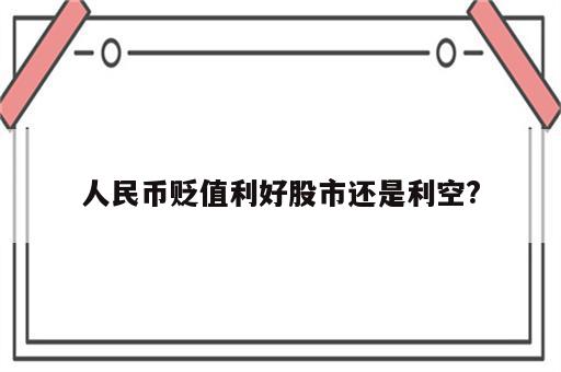 人民币贬值利好股市还是利空?