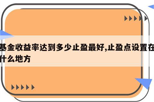 基金收益率达到多少止盈最好,止盈点设置在什么地方