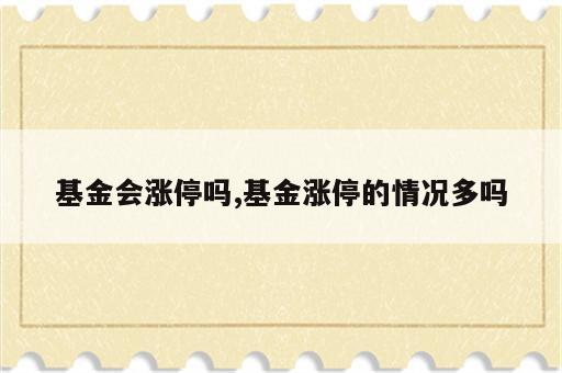 基金会涨停吗,基金涨停的情况多吗