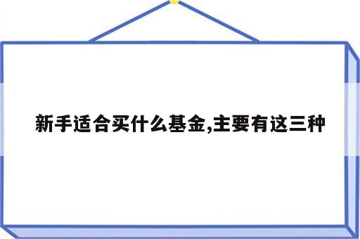 新手适合买什么基金,主要有这三种