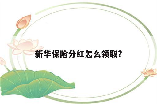 新华保险分红怎么领取?