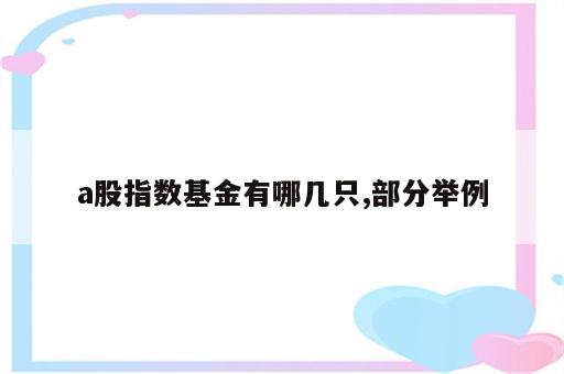 a股指数基金有哪几只,部分举例