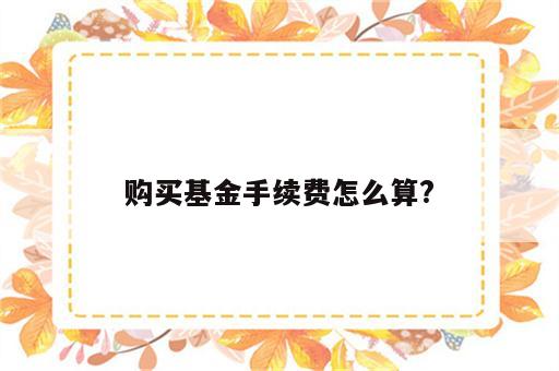 购买基金手续费怎么算?