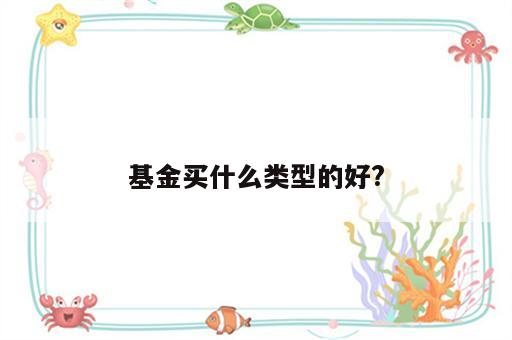 基金买什么类型的好?