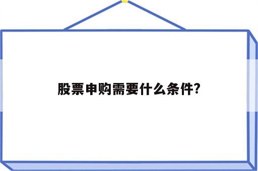 股票申购需要什么条件?