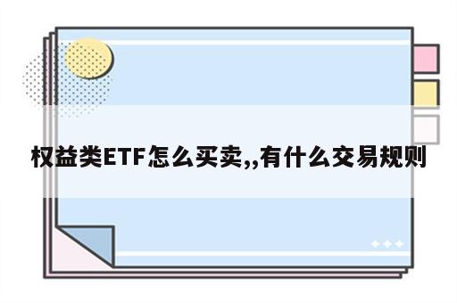 权益类ETF怎么买卖,,有什么交易规则