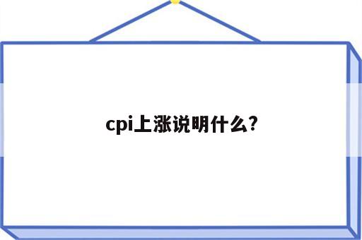 cpi上涨说明什么?