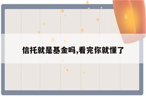 信托就是基金吗,看完你就懂了