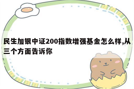 民生加银中证200指数增强基金怎么样,从三个方面告诉你