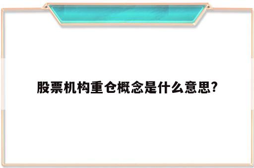 股票机构重仓概念是什么意思?