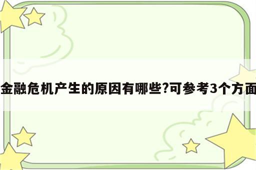 金融危机产生的原因有哪些?可参考3个方面