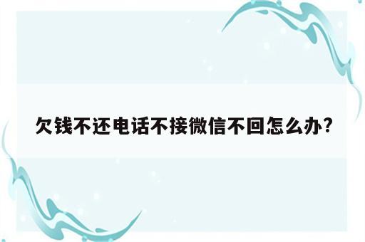 欠钱不还电话不接微信不回怎么办?