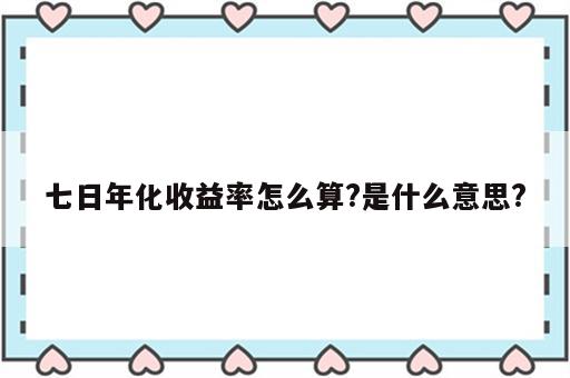 七日年化收益率怎么算?是什么意思?