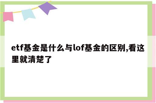 etf基金是什么与lof基金的区别,看这里就清楚了