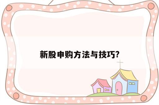 新股申购方法与技巧?