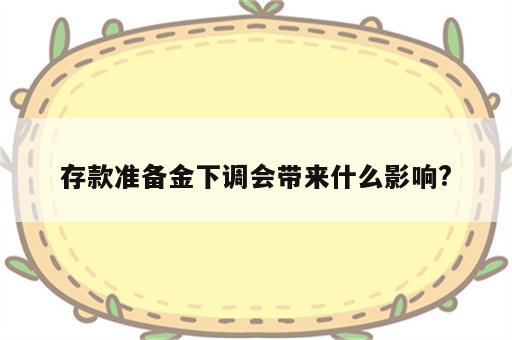 存款准备金下调会带来什么影响?