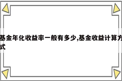 基金年化收益率一般有多少,基金收益计算方式