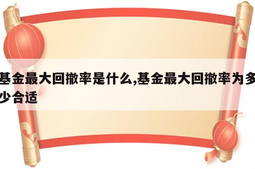 基金最大回撤率是什么,基金最大回撤率为多少合适