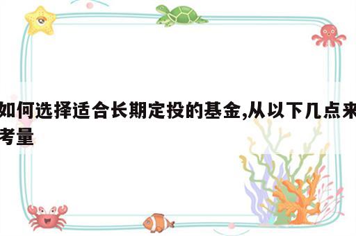 如何选择适合长期定投的基金,从以下几点来考量