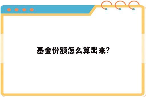 基金份额怎么算出来?