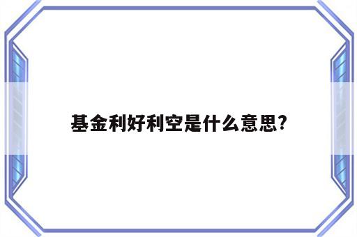 基金利好利空是什么意思?