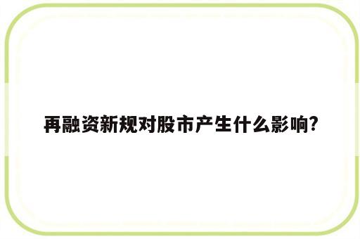 再融资新规对股市产生什么影响?