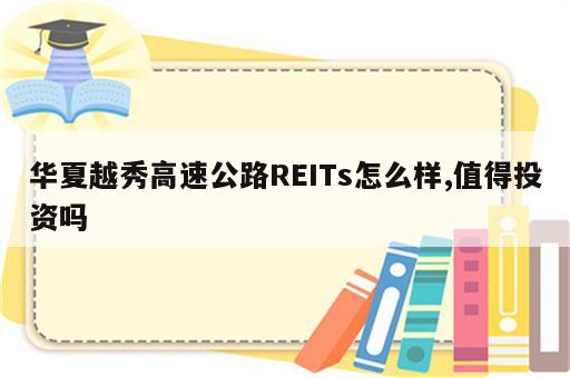 华夏越秀高速公路REITs怎么样,值得投资吗