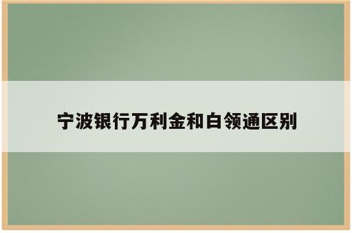 宁波银行万利金和白领通区别