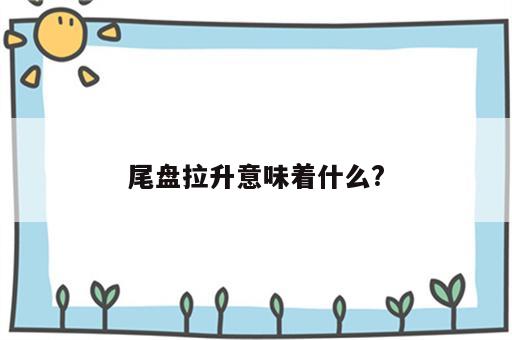 尾盘拉升意味着什么?