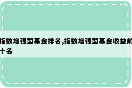 指数增强型基金排名,指数增强型基金收益前十名