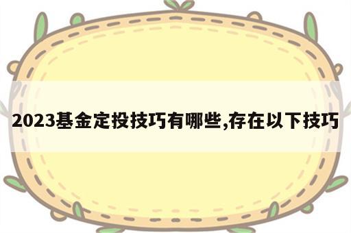 2023基金定投技巧有哪些,存在以下技巧