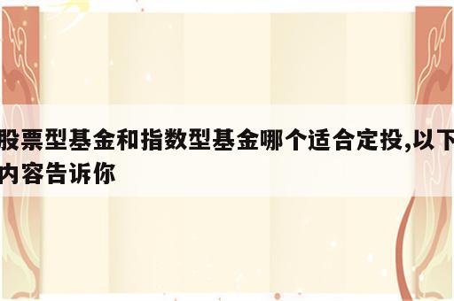 股票型基金和指数型基金哪个适合定投,以下内容告诉你