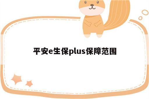 平安e生保plus保障范围