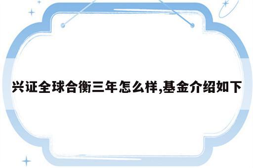 兴证全球合衡三年怎么样,基金介绍如下