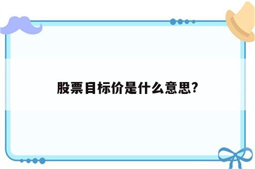 股票目标价是什么意思?