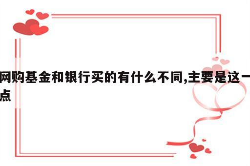 网购基金和银行买的有什么不同,主要是这一点